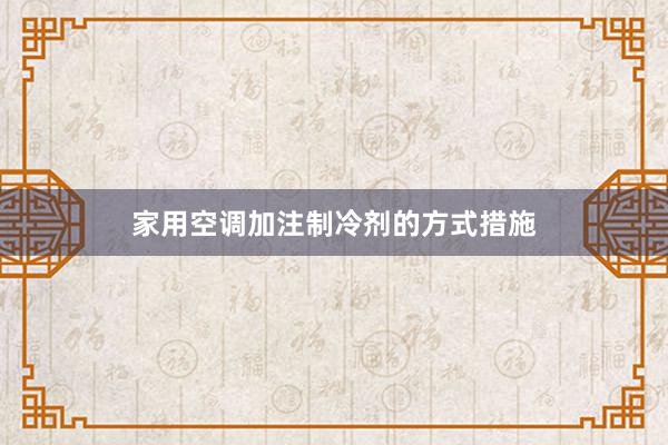 家用空调加注制冷剂的方式措施